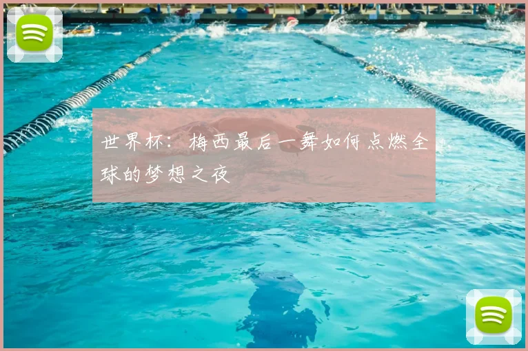 世界杯:梅西最后一舞如何点燃全球的梦想之夜