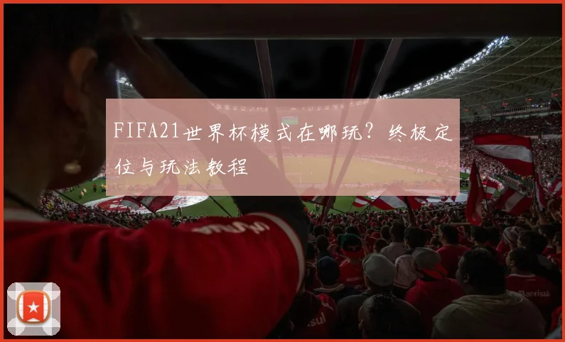 FIFA21世界杯模式在哪玩?终极定位与玩法教程
