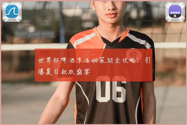 世界杯啤酒节活动策划全攻略：引爆夏日狂欢盛宴