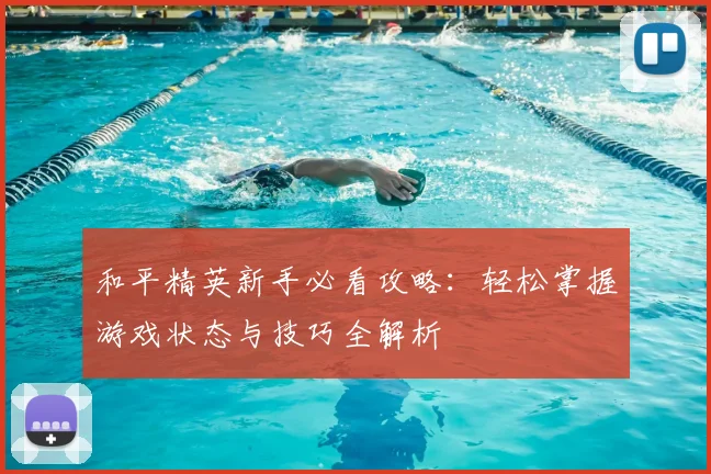 和平精英新手必看攻略：轻松掌握游戏状态与技巧全解析