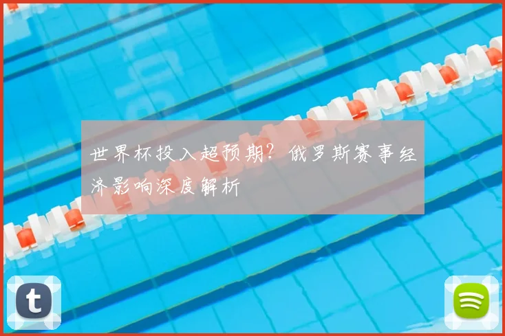 世界杯投入超预期？俄罗斯赛事经济影响深度解析