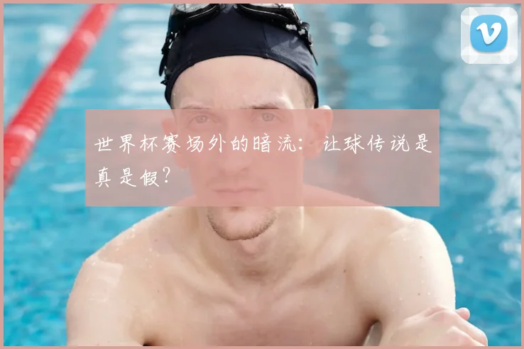 世界杯赛场外的暗流:让球传说是真是假?