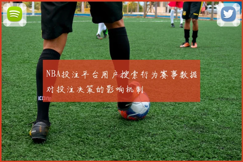 NBA投注平台用户搜索行为赛事数据对投注决策的影响机制