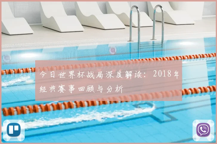 今日世界杯战局深度解读：2018年经典赛事回顾与分析