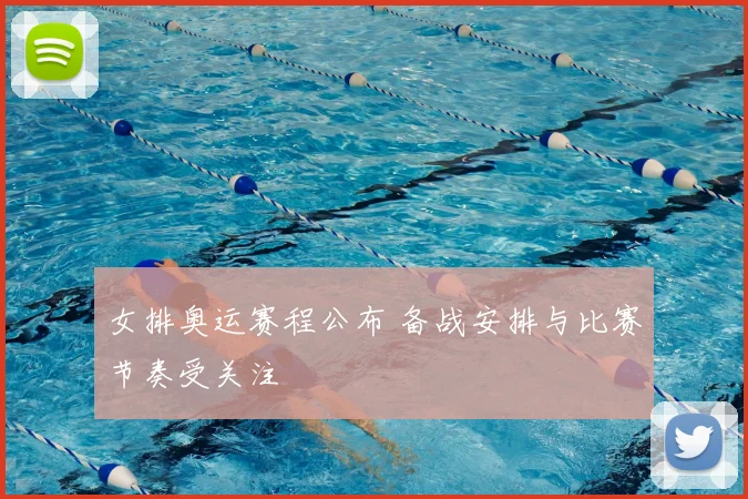 女排奥运赛程公布 备战安排与比赛节奏受关注