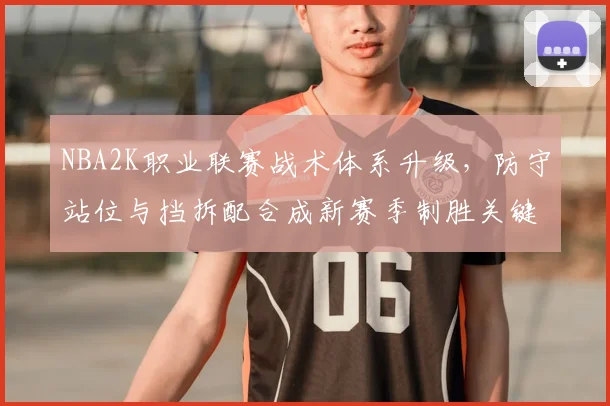 NBA2K职业联赛战术体系升级，防守站位与挡拆配合成新赛季制胜关键