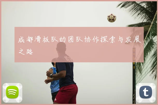 成都滑板队的团队协作探索与发展之路