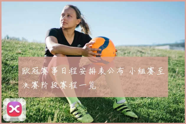 欧冠赛事日程安排表公布 小组赛至决赛阶段赛程一览