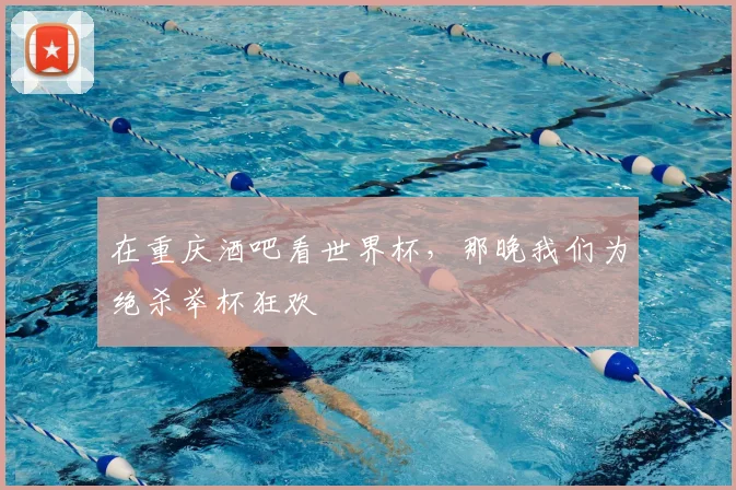 在重庆酒吧看世界杯，那晚我们为绝杀举杯狂欢
