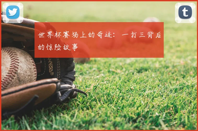世界杯赛场上的奇迹:一打三背后的惊险故事