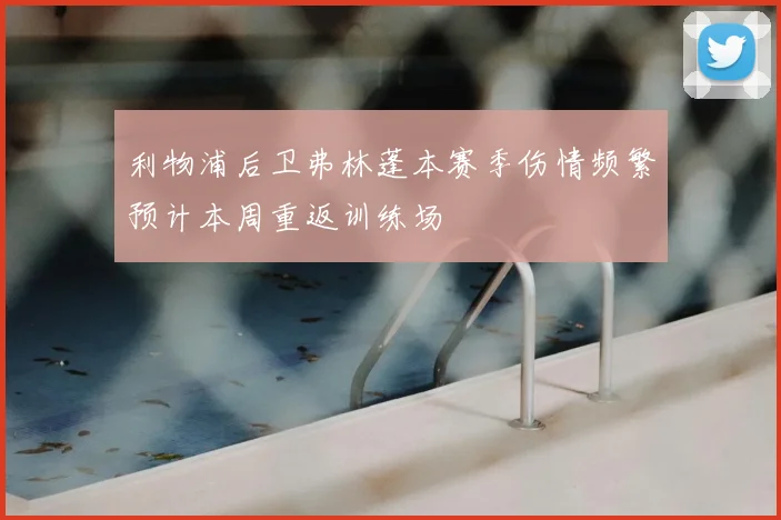 利物浦后卫弗林蓬本赛季伤情频繁预计本周重返训练场
