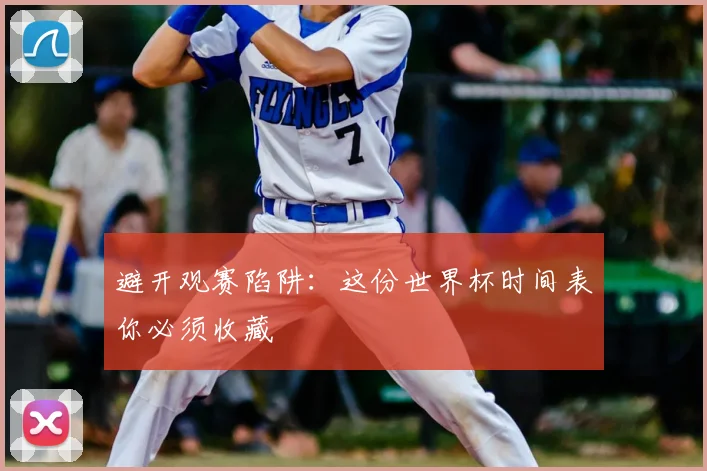 避开观赛陷阱：这份世界杯时间表你必须收藏