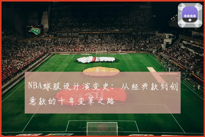 NBA球服设计演变史：从经典款到创意款的十年变革之路