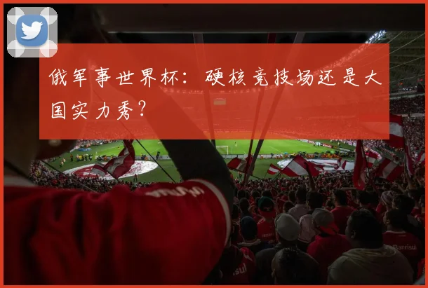 俄军事世界杯：硬核竞技场还是大国实力秀？