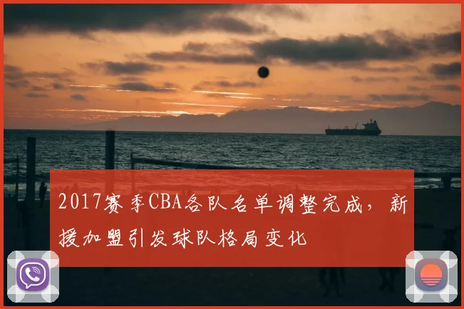 2017赛季CBA各队名单调整完成，新援加盟引发球队格局变化