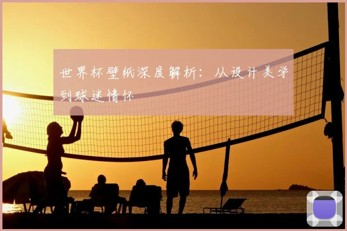 世界杯壁纸深度解析：从设计美学到球迷情怀