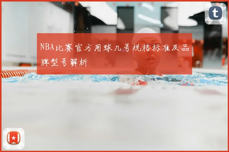 NBA比赛官方用球几号规格标准及品牌型号解析