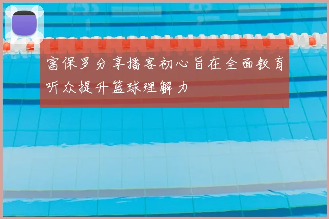 富保罗分享播客初心旨在全面教育听众提升篮球理解力