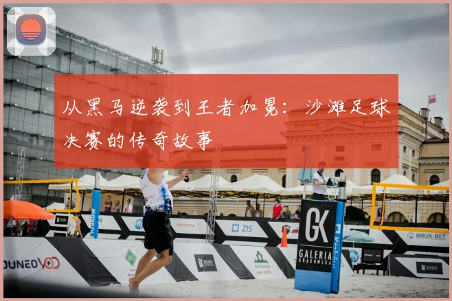 从黑马逆袭到王者加冕：沙滩足球决赛的传奇故事