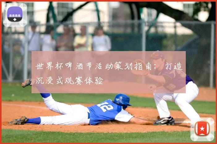 世界杯啤酒节活动策划指南：打造沉浸式观赛体验