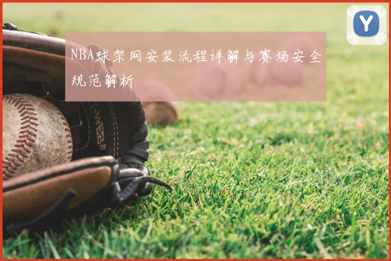 NBA球架网安装流程详解与赛场安全规范解析