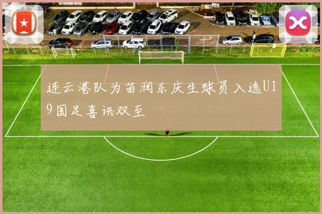连云港队为苗润东庆生球员入选U19国足喜讯双至