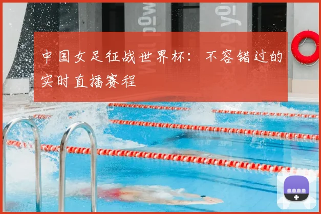 中国女足征战世界杯：不容错过的实时直播赛程