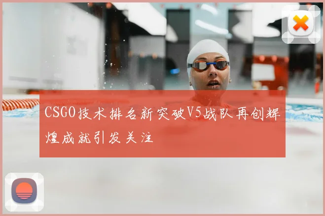 CSGO技术排名新突破V5战队再创辉煌成就引发关注