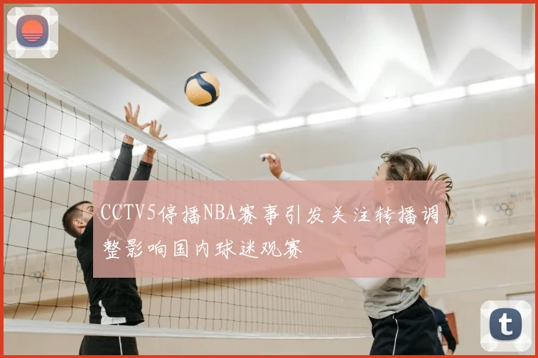 CCTV5停播NBA赛事引发关注转播调整影响国内球迷观赛