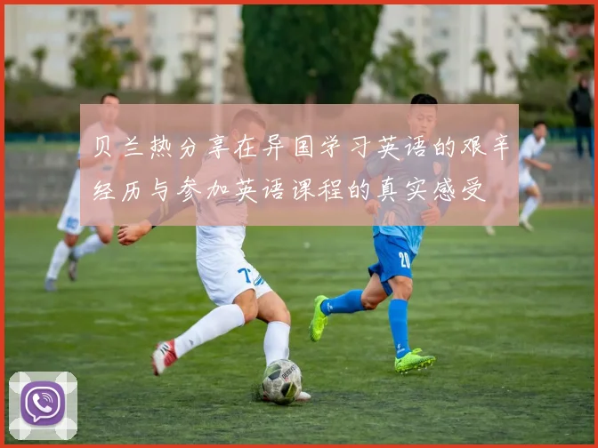 贝兰热分享在异国学习英语的艰辛经历与参加英语课程的真实感受