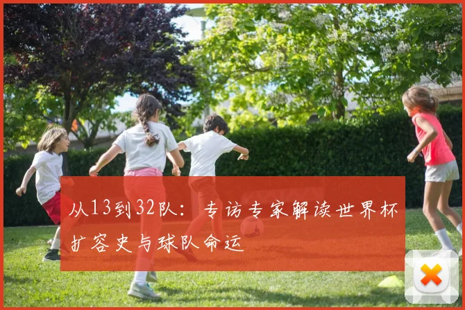 从13到32队:专访专家解读世界杯扩容史与球队命运