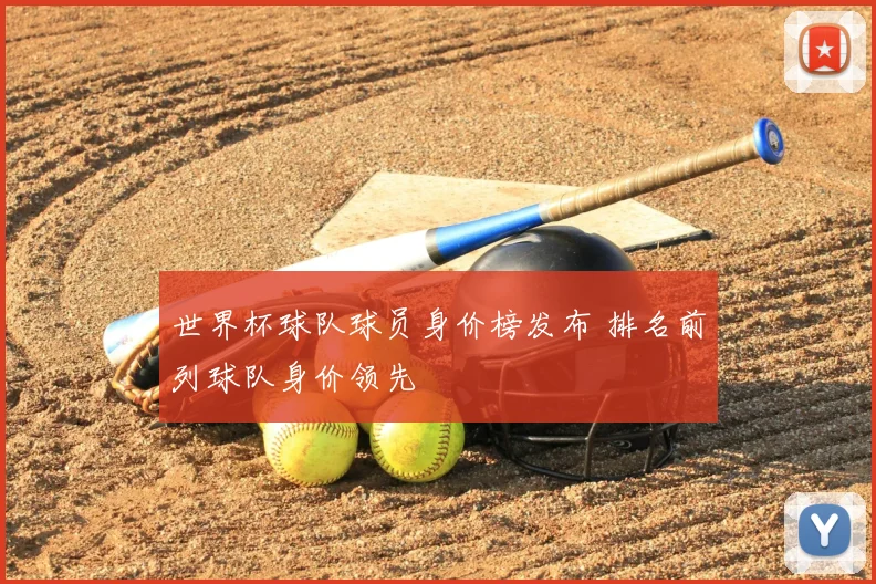 世界杯球队球员身价榜发布 排名前列球队身价领先